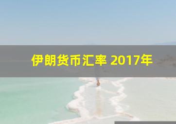 伊朗货币汇率 2017年